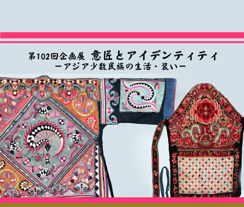 第102回企画展「意匠とアイデンティティ－アジア少数民族の生活・装い